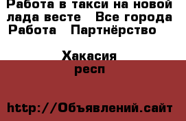 Работа в такси на новой лада весте - Все города Работа » Партнёрство   . Хакасия респ.